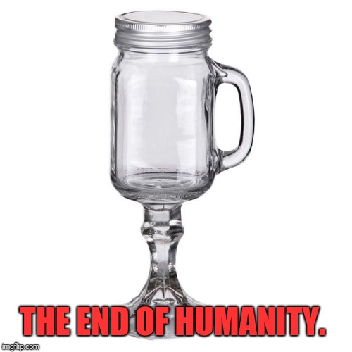 THE END OF HUMANITY. | made w/ Imgflip meme maker