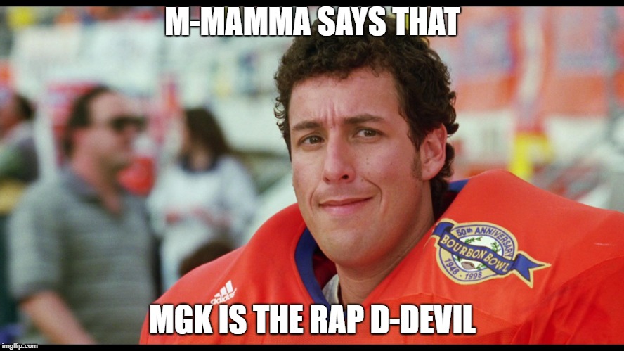 water boy | M-MAMMA SAYS THAT; MGK IS THE RAP D-DEVIL | image tagged in water boy | made w/ Imgflip meme maker