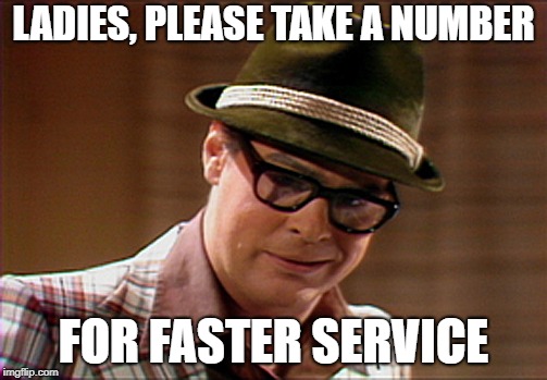 Fred Garvin | LADIES, PLEASE TAKE A NUMBER; FOR FASTER SERVICE | image tagged in fred garvin | made w/ Imgflip meme maker