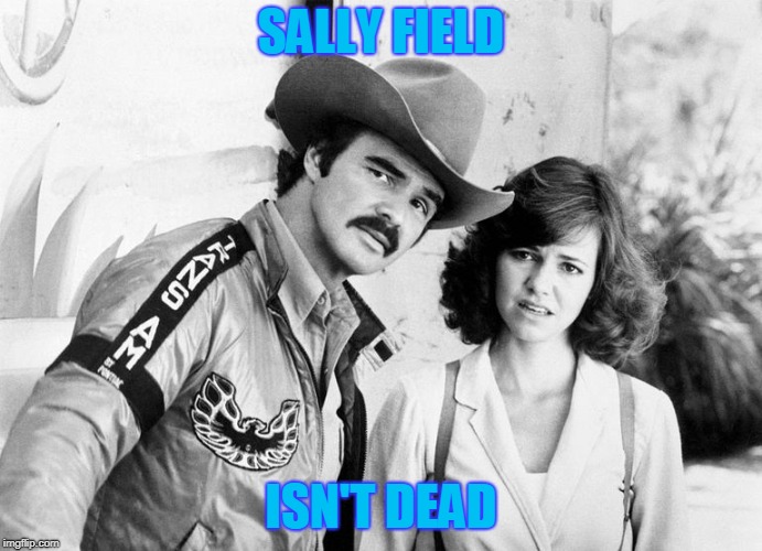 SALLY FIELD ISN'T DEAD | made w/ Imgflip meme maker