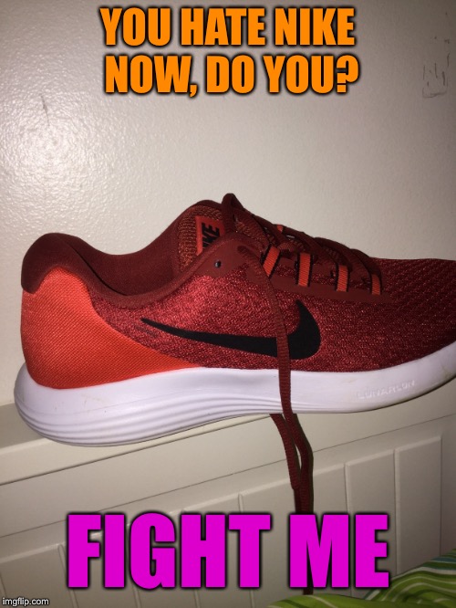 I don’t know about you, but I’m not shunning Nike because of a commercial. | YOU HATE NIKE NOW, DO YOU? FIGHT ME | image tagged in nike,fight me | made w/ Imgflip meme maker