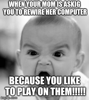 Angry Baby Meme | WHEN YOUR MOM IS ASKIG YOU TO REWIRE HER COMPUTER; BECAUSE YOU LIKE TO PLAY ON THEM!!!!! | image tagged in memes,angry baby | made w/ Imgflip meme maker