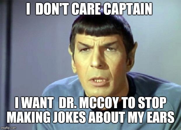 Disbelieving Spock | I  DON'T CARE CAPTAIN; I WANT  DR. MCCOY TO STOP MAKING JOKES ABOUT MY EARS | image tagged in disbelieving spock | made w/ Imgflip meme maker