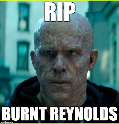 RIP - Burnt Reynolds | RIP; BURNT REYNOLDS | image tagged in rip,burt,burnt,ryan,reynolds,deadpool | made w/ Imgflip meme maker