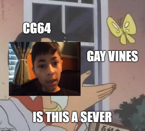 Is This A Pigeon Meme | CG64; GAY VINES; IS THIS A SEVER | image tagged in memes,is this a pigeon | made w/ Imgflip meme maker