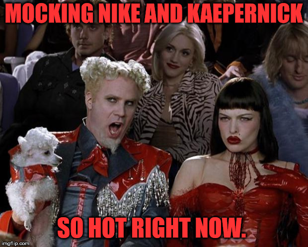 Mugatu So Hot Right Now | MOCKING NIKE AND KAEPERNICK; SO HOT RIGHT NOW. | image tagged in memes,mugatu so hot right now | made w/ Imgflip meme maker