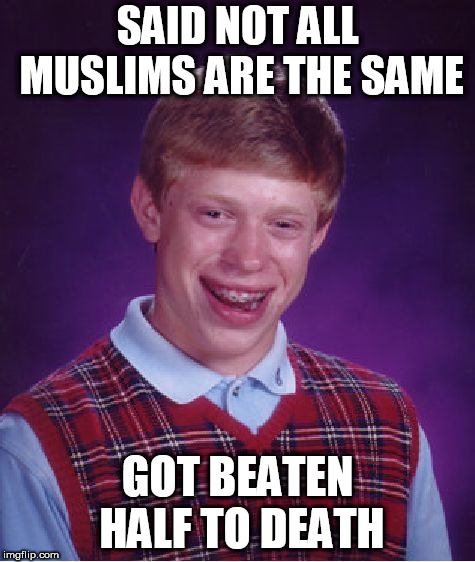 Bad Luck Brian Meme | SAID NOT ALL MUSLIMS ARE THE SAME; GOT BEATEN HALF TO DEATH | image tagged in islam,muslim,muslims,islamophobia,anti islamophobia,anti-islamophobia | made w/ Imgflip meme maker