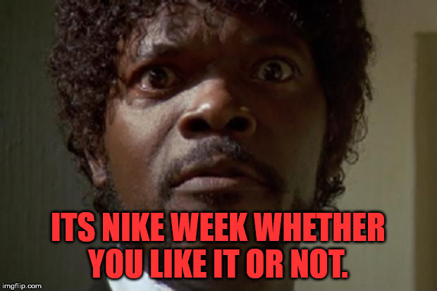 Nike week.  | ITS NIKE WEEK WHETHER YOU LIKE IT OR NOT. | image tagged in samuel l jackson,theme week stream | made w/ Imgflip meme maker