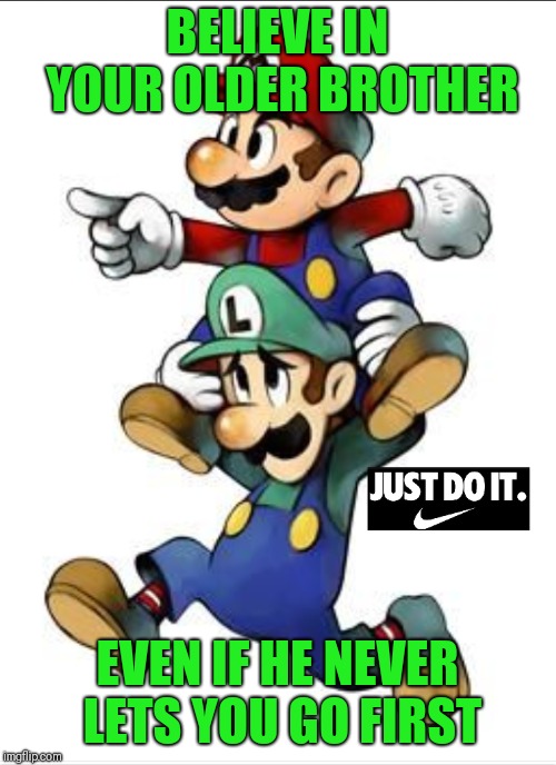 Super Mario Brothers Nike slogan | BELIEVE IN YOUR OLDER BROTHER; EVEN IF HE NEVER LETS YOU GO FIRST | image tagged in super mario bros,nike,funny,funny memes | made w/ Imgflip meme maker