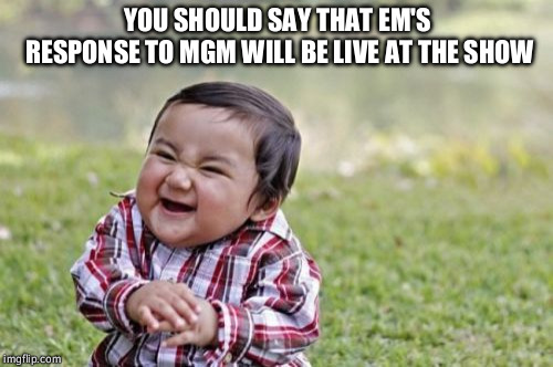 Evil Toddler Meme | YOU SHOULD SAY THAT EM'S RESPONSE TO MGM WILL BE LIVE AT THE SHOW | image tagged in memes,evil toddler | made w/ Imgflip meme maker