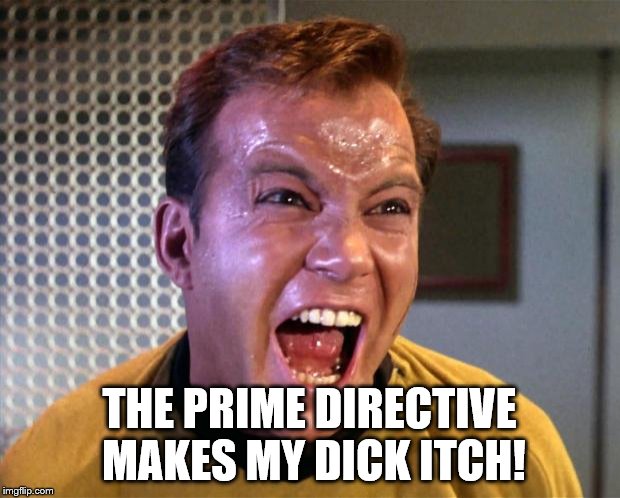 Captain Kirk Screaming | THE PRIME DIRECTIVE MAKES MY DICK ITCH! | image tagged in captain kirk screaming | made w/ Imgflip meme maker