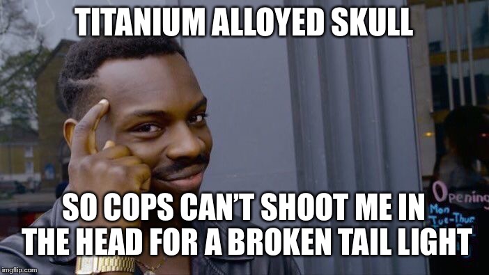 Roll Safe Think About It Meme | TITANIUM ALLOYED SKULL; SO COPS CAN’T SHOOT ME IN THE HEAD FOR A BROKEN TAIL LIGHT | image tagged in memes,roll safe think about it | made w/ Imgflip meme maker