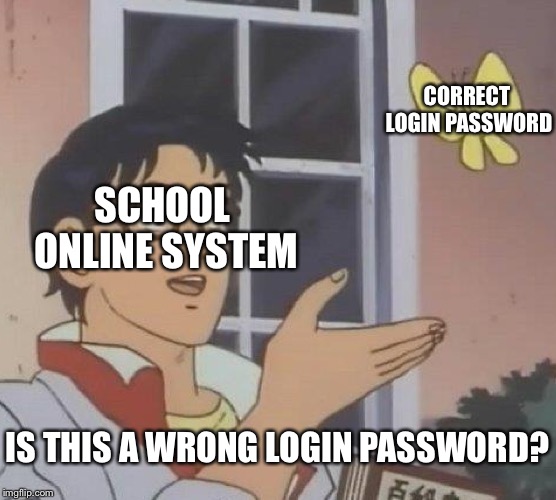 Is This A Pigeon | CORRECT LOGIN PASSWORD; SCHOOL ONLINE SYSTEM; IS THIS A WRONG LOGIN PASSWORD? | image tagged in memes,is this a pigeon | made w/ Imgflip meme maker