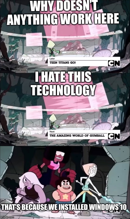 WHY DOESN’T ANYTHING WORK HERE; I HATE THIS TECHNOLOGY; THAT’S BECAUSE WE INSTALLED WINDOWS 10 | image tagged in windows 10,steven universe,memes | made w/ Imgflip meme maker