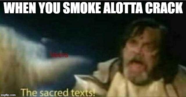 The sacred texts! | WHEN YOU SMOKE ALOTTA CRACK | image tagged in the sacred texts | made w/ Imgflip meme maker
