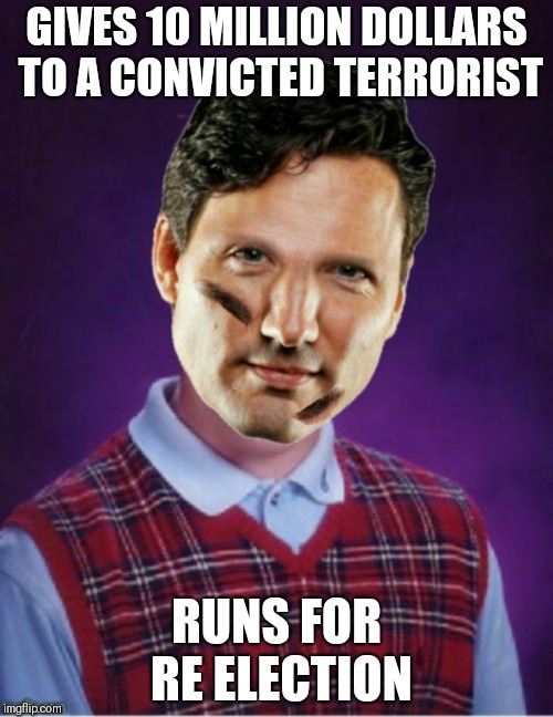 GIVES 10 MILLION DOLLARS TO A CONVICTED TERRORIST; RUNS FOR RE ELECTION | image tagged in bad luck trudeau | made w/ Imgflip meme maker