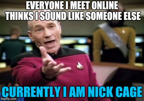 Its just my voice! | EVERYONE I MEET ONLINE THINKS I SOUND LIKE SOMEONE ELSE; CURRENTLY I AM NICK CAGE | image tagged in memes,picard wtf,funny,why | made w/ Imgflip meme maker