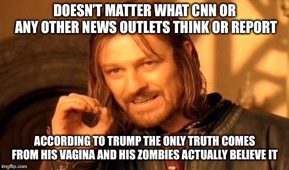 One Does Not Simply Meme | DOESN’T MATTER WHAT CNN OR ANY OTHER NEWS OUTLETS THINK OR REPORT ACCORDING TO TRUMP THE ONLY TRUTH COMES FROM HIS VA**NA AND HIS ZOMBIES AC | image tagged in memes,one does not simply | made w/ Imgflip meme maker