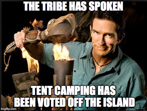The tribe has spoken | THE TRIBE HAS SPOKEN; TENT CAMPING HAS BEEN VOTED OFF THE ISLAND | image tagged in the tribe has spoken | made w/ Imgflip meme maker