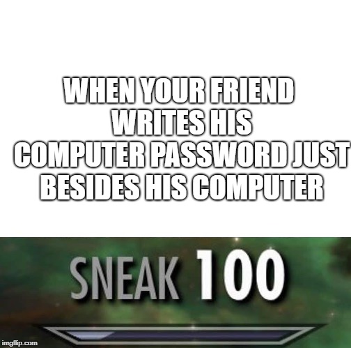 Sneak 100 | WHEN YOUR FRIEND WRITES HIS COMPUTER PASSWORD JUST BESIDES HIS COMPUTER | image tagged in sneak 100 | made w/ Imgflip meme maker