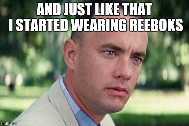 And Just Like That | AND JUST LIKE THAT I STARTED WEARING REEBOKS | image tagged in forrest gump | made w/ Imgflip meme maker