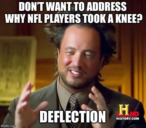 Ancient Aliens | DON’T WANT TO ADDRESS WHY NFL PLAYERS TOOK A KNEE? DEFLECTION | image tagged in memes,ancient aliens | made w/ Imgflip meme maker