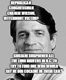 Charlie Wilson | REPUBLICAN CONGRESSMAN CHARLIE WILSON, WITCHHUNT VICTIM? GUILIANI SUBPOENED ALL THE LIMO DRIVERS IN D.C. TO TRY TO FIND ONE WHO WOULD SAY HE DID COCAINE IN THEIR CAR. | image tagged in political meme | made w/ Imgflip meme maker