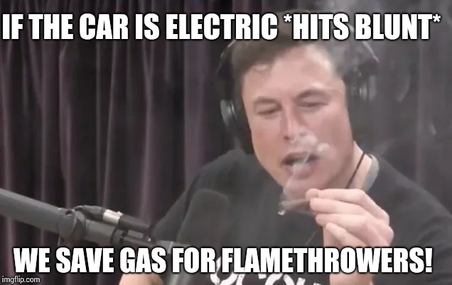 Elon Musk Hits Blunt | IF THE CAR IS ELECTRIC *HITS BLUNT*; WE SAVE GAS FOR FLAMETHROWERS! | image tagged in elon musk,hits blunt | made w/ Imgflip meme maker