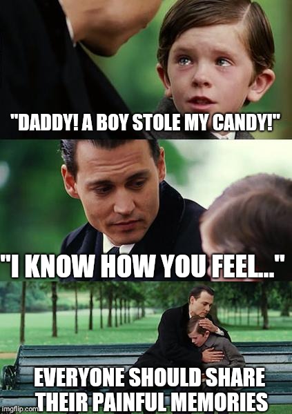 Finding Neverland Meme | "DADDY! A BOY STOLE MY CANDY!"; "I KNOW HOW YOU FEEL..."; EVERYONE SHOULD SHARE THEIR PAINFUL MEMORIES | image tagged in memes,finding neverland | made w/ Imgflip meme maker