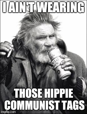 Hobo | I AIN'T WEARING THOSE HIPPIE COMMUNIST TAGS | image tagged in hobo | made w/ Imgflip meme maker