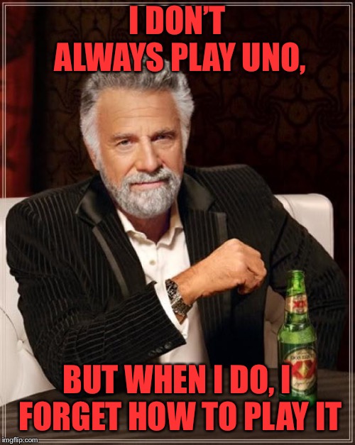 The Most Interesting Man In The World Meme | I DON’T ALWAYS PLAY UNO, BUT WHEN I DO, I FORGET HOW TO PLAY IT | image tagged in memes,the most interesting man in the world | made w/ Imgflip meme maker