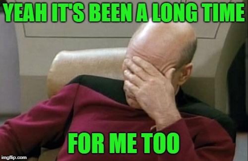 Captain Picard Facepalm Meme | YEAH IT'S BEEN A LONG TIME FOR ME TOO | image tagged in memes,captain picard facepalm | made w/ Imgflip meme maker