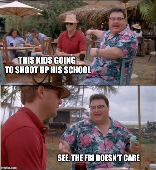 See Nobody Cares Meme | THIS KIDS GOING TO SHOOT UP HIS SCHOOL SEE, THE FBI DOESN'T CARE | image tagged in memes,see nobody cares | made w/ Imgflip meme maker