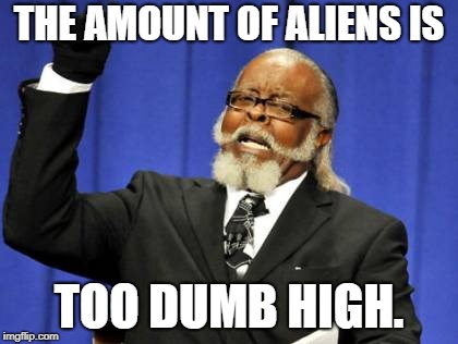 Too Damn High Meme | THE AMOUNT OF ALIENS IS TOO DUMB HIGH. | image tagged in memes,too damn high | made w/ Imgflip meme maker