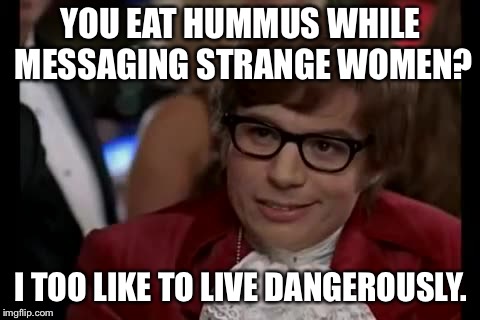 I Too Like To Live Dangerously | YOU EAT HUMMUS WHILE MESSAGING STRANGE WOMEN? I TOO LIKE TO LIVE DANGEROUSLY. | image tagged in memes,i too like to live dangerously | made w/ Imgflip meme maker