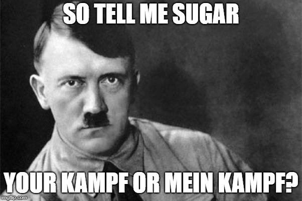 Did Nazi that Coming! |  SO TELL ME SUGAR; YOUR KAMPF OR MEIN KAMPF? | image tagged in swag hitler says | made w/ Imgflip meme maker