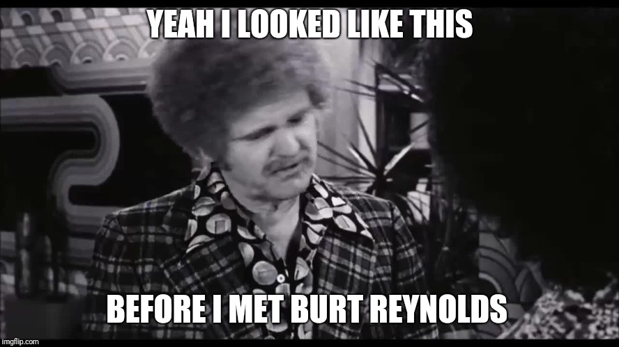 Jerry Reed | YEAH I LOOKED LIKE THIS; BEFORE I MET BURT REYNOLDS | image tagged in jerry reed | made w/ Imgflip meme maker