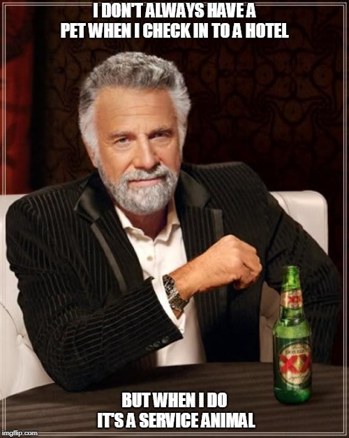 The Most Interesting Man In The World Meme | I DON'T ALWAYS HAVE A PET WHEN I CHECK IN TO A HOTEL; BUT WHEN I DO IT'S A SERVICE ANIMAL | image tagged in memes,the most interesting man in the world | made w/ Imgflip meme maker