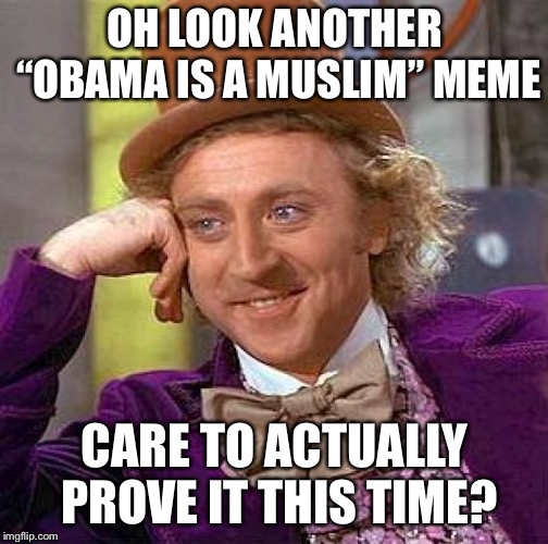 Creepy Condescending Wonka Meme | OH LOOK ANOTHER “OBAMA IS A MUSLIM” MEME CARE TO ACTUALLY PROVE IT THIS TIME? | image tagged in memes,creepy condescending wonka | made w/ Imgflip meme maker