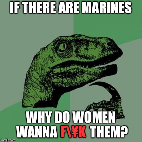 Philosoraptor Meme | IF THERE ARE MARINES WHY DO WOMEN WANNA             THEM? F¥K | image tagged in memes,philosoraptor | made w/ Imgflip meme maker