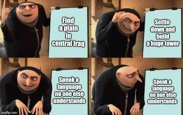Tower of Babel | Find a plain in central Iraq; Settle down and build a huge tower; Speak a language no one else understands; Speak a language no one else understands | image tagged in gru's plan | made w/ Imgflip meme maker