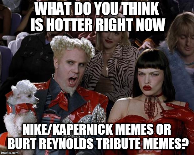Mugatu So Hot Right Now Meme | WHAT DO YOU THINK IS HOTTER RIGHT NOW; NIKE/KAPERNICK MEMES OR BURT REYNOLDS TRIBUTE MEMES? | image tagged in memes,mugatu so hot right now | made w/ Imgflip meme maker