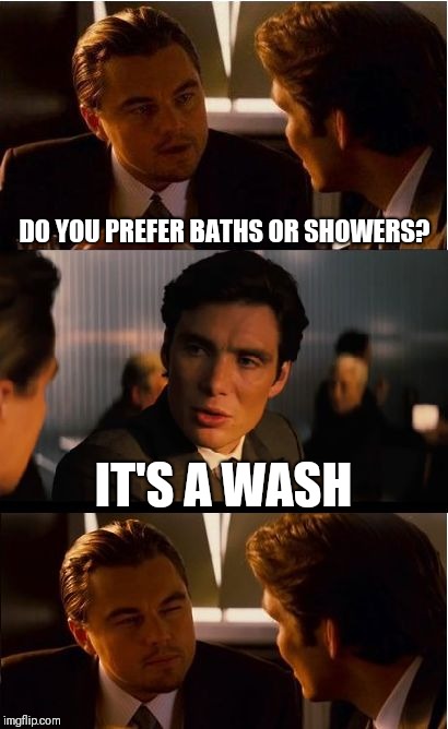Inception Meme | DO YOU PREFER BATHS OR SHOWERS? IT'S A WASH | image tagged in memes,inception | made w/ Imgflip meme maker
