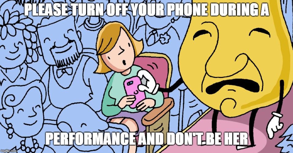PLEASE TURN OFF YOUR PHONE DURING A; PERFORMANCE AND DON'T BE HER | image tagged in theatre | made w/ Imgflip meme maker