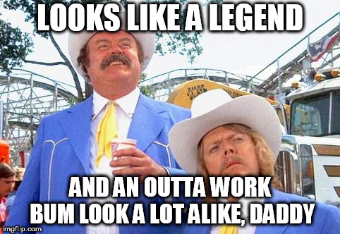 LOOKS LIKE A LEGEND; AND AN OUTTA WORK BUM LOOK A LOT ALIKE, DADDY | image tagged in enos burdette | made w/ Imgflip meme maker