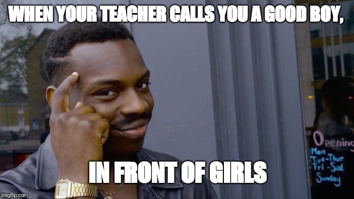 Roll Safe Think About It Meme | WHEN YOUR TEACHER CALLS YOU A GOOD BOY, IN FRONT OF GIRLS | image tagged in memes,roll safe think about it | made w/ Imgflip meme maker