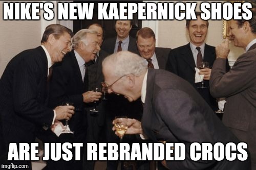 Laughing Men In Suits Meme | NIKE'S NEW KAEPERNICK SHOES; ARE JUST REBRANDED CROCS | image tagged in memes,laughing men in suits | made w/ Imgflip meme maker