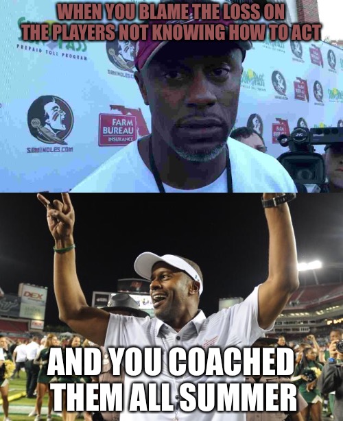 The Buck Starts Here  | WHEN YOU BLAME THE LOSS ON THE PLAYERS NOT KNOWING HOW TO ACT; AND YOU COACHED  THEM ALL SUMMER | image tagged in fsu,football,college football,gangsta rap made me do it,human stupidity | made w/ Imgflip meme maker