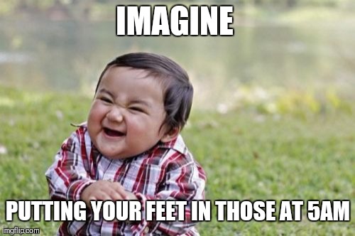 Evil Toddler Meme | IMAGINE PUTTING YOUR FEET IN THOSE AT 5AM | image tagged in memes,evil toddler | made w/ Imgflip meme maker