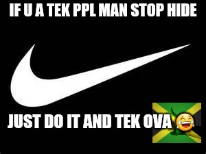 Nike Swoosh  | IF U A TEK PPL MAN STOP HIDE; JUST DO IT AND TEK OVA 😂 | image tagged in nike swoosh | made w/ Imgflip meme maker